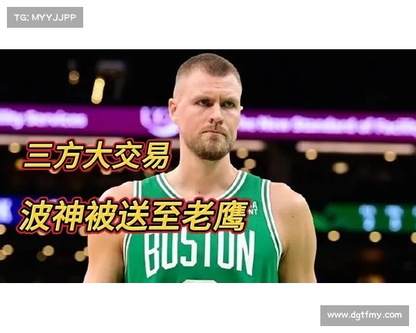 绿军老鹰篮网三方交易波神换尼昂次轮签助力新阵容